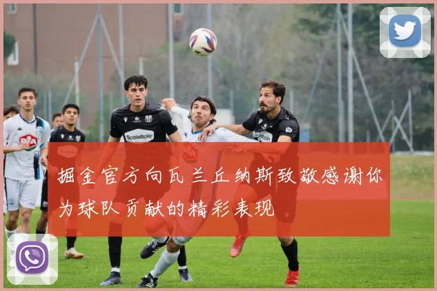 掘金官方向瓦兰丘纳斯致敬感谢你为球队贡献的精彩表现