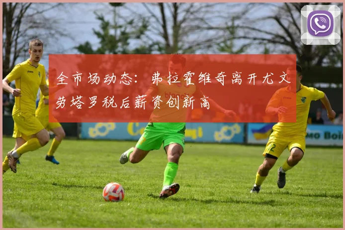全市场动态：弗拉霍维奇离开尤文劳塔罗税后薪资创新高