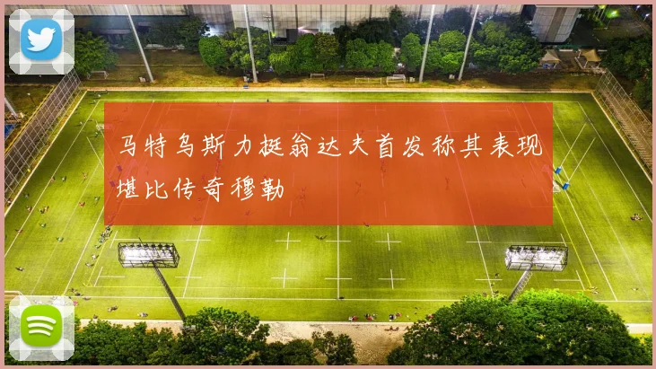 马特乌斯力挺翁达夫首发称其表现堪比传奇穆勒