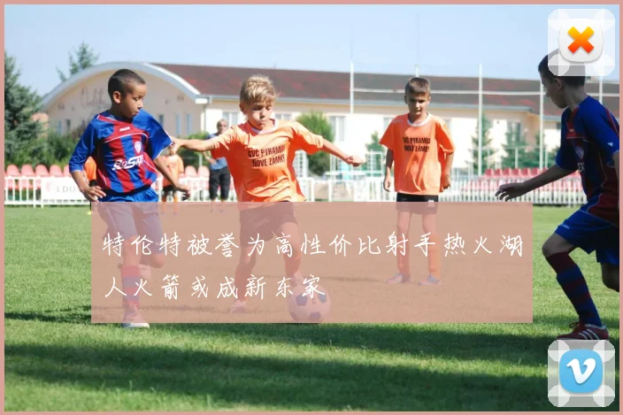 特伦特被誉为高性价比射手热火湖人火箭或成新东家